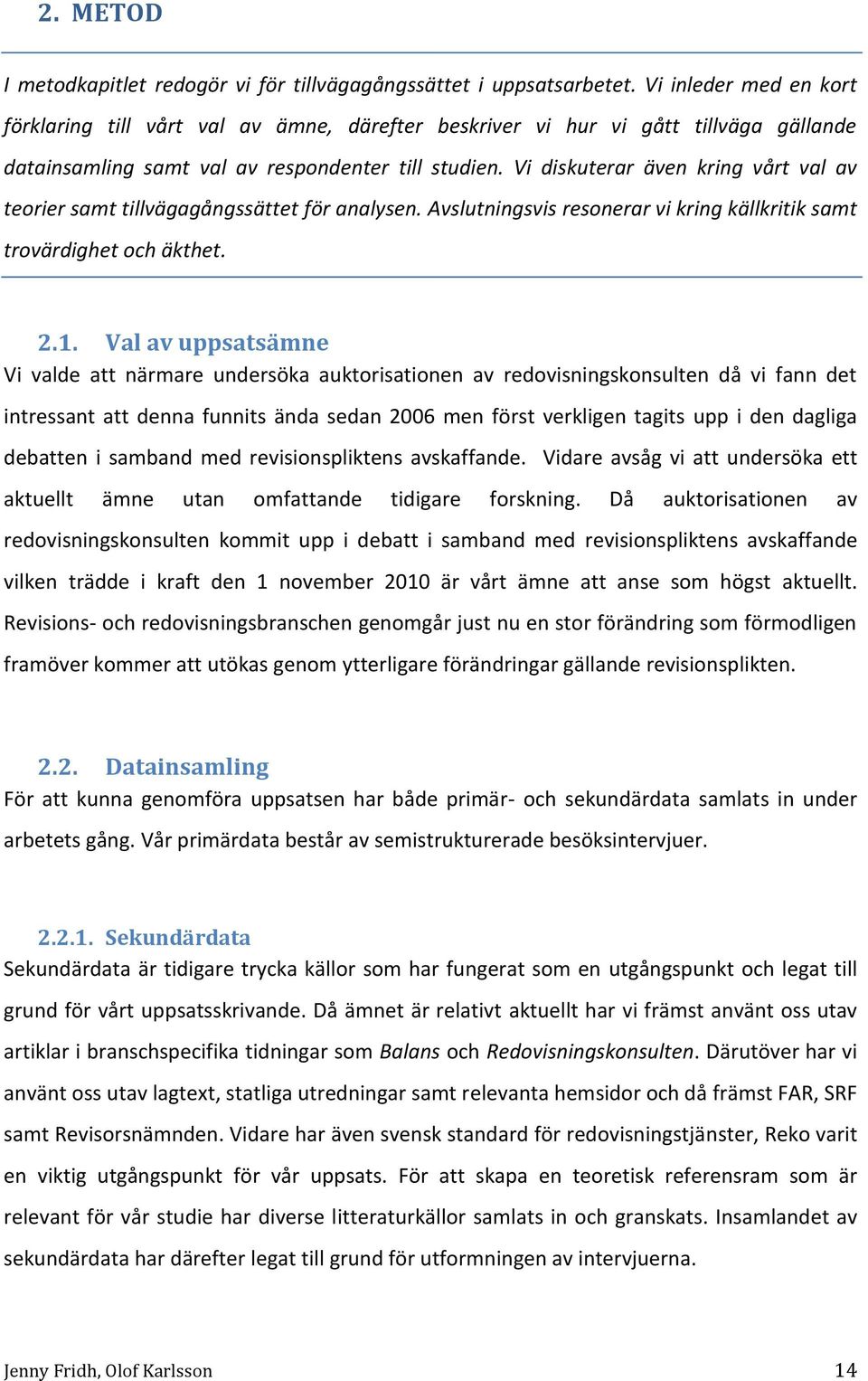 Vi diskuterar även kring vårt val av teorier samt tillvägagångssättet för analysen. Avslutningsvis resonerar vi kring källkritik samt trovärdighet och äkthet. 2.1.