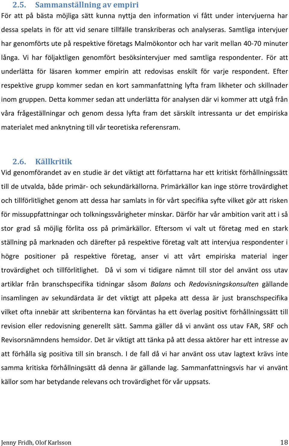 För att underlätta för läsaren kommer empirin att redovisas enskilt för varje respondent. Efter respektive grupp kommer sedan en kort sammanfattning lyfta fram likheter och skillnader inom gruppen.