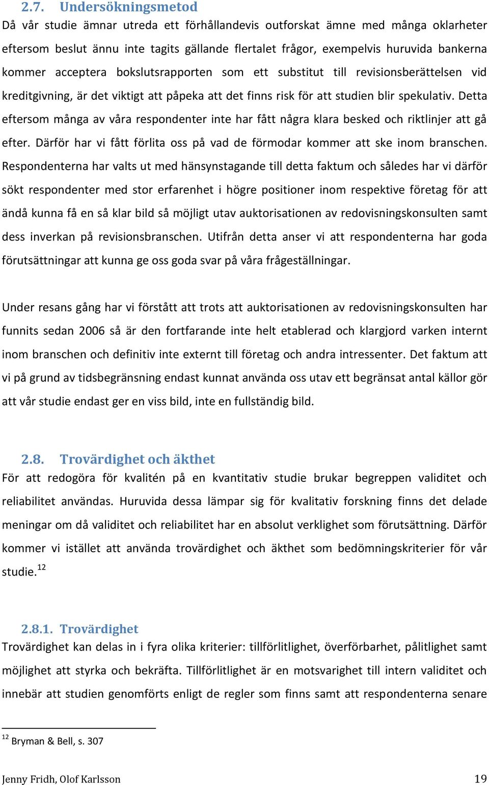 Detta eftersom många av våra respondenter inte har fått några klara besked och riktlinjer att gå efter. Därför har vi fått förlita oss på vad de förmodar kommer att ske inom branschen.