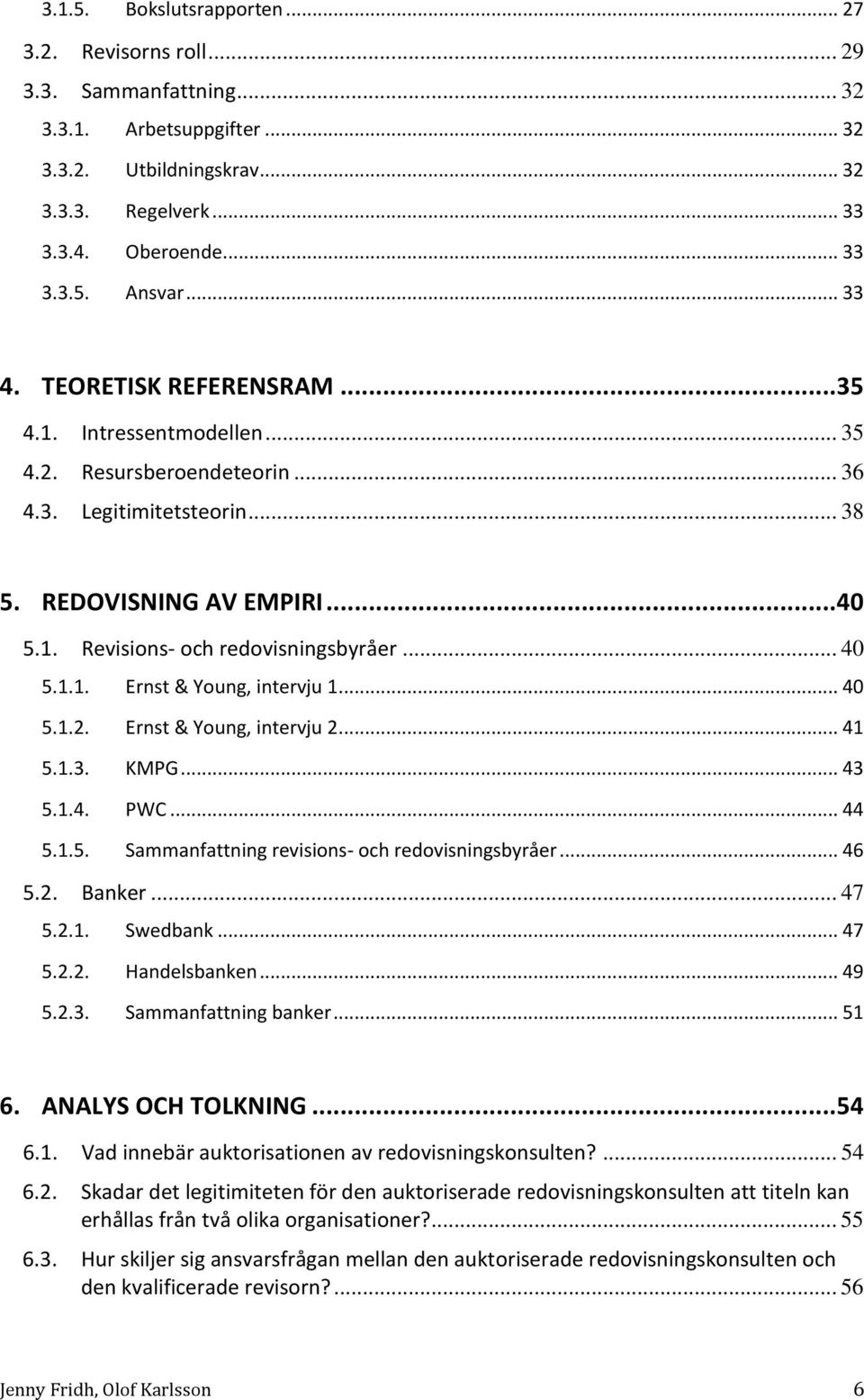 .. 40 5.1.1. Ernst & Young, intervju 1... 40 5.1.2. Ernst & Young, intervju 2... 41 5.1.3. KMPG... 43 5.1.4. PWC... 44 5.1.5. Sammanfattning revisions- och redovisningsbyråer... 46 5.2. Banker... 47 5.