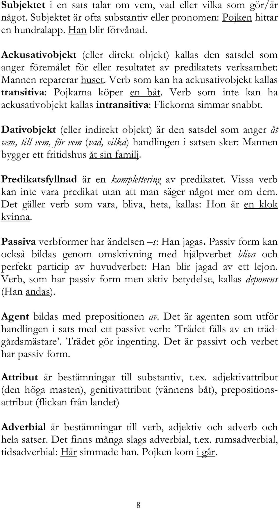 Verb som kan ha ackusativobjekt kallas transitiva: Pojkarna köper en båt. Verb som inte kan ha ackusativobjekt kallas intransitiva: Flickorna simmar snabbt.