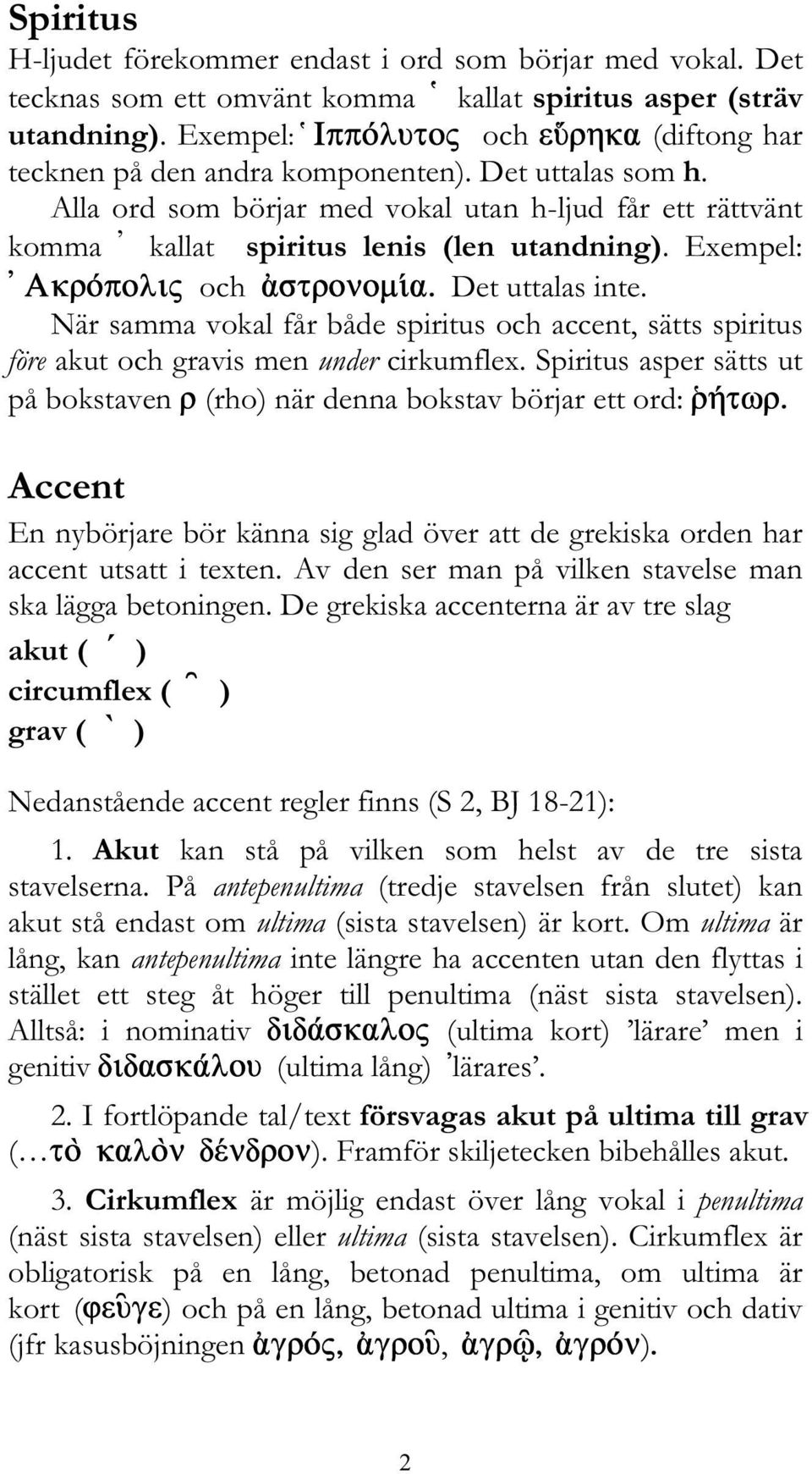 När samma vokal får både spiritus och accent, sätts spiritus före akut och gravis men under cirkumflex.