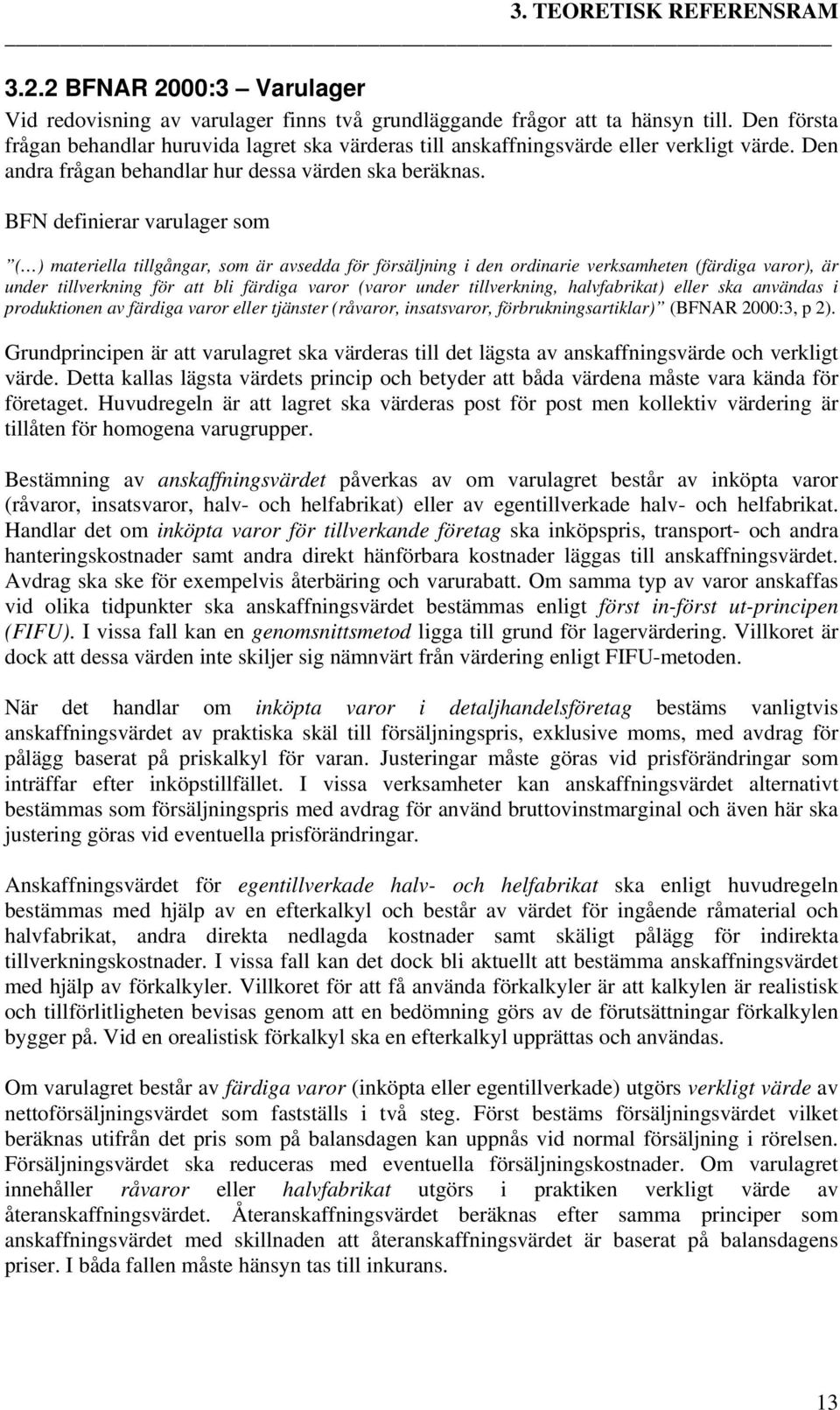 BFN definierar varulager som ( ) materiella tillgångar, som är avsedda för försäljning i den ordinarie verksamheten (färdiga varor), är under tillverkning för att bli färdiga varor (varor under