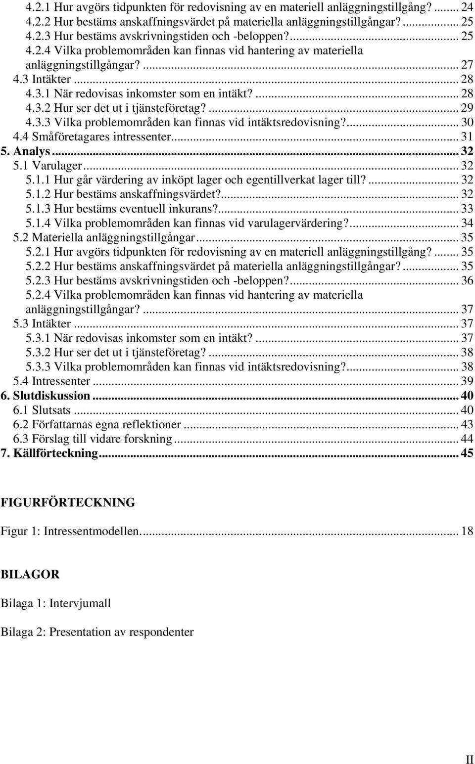 ... 29 4.3.3 Vilka problemområden kan finnas vid intäktsredovisning?... 30 4.4 Småföretagares intressenter... 31 5. Analys... 32 5.1 Varulager... 32 5.1.1 Hur går värdering av inköpt lager och egentillverkat lager till?