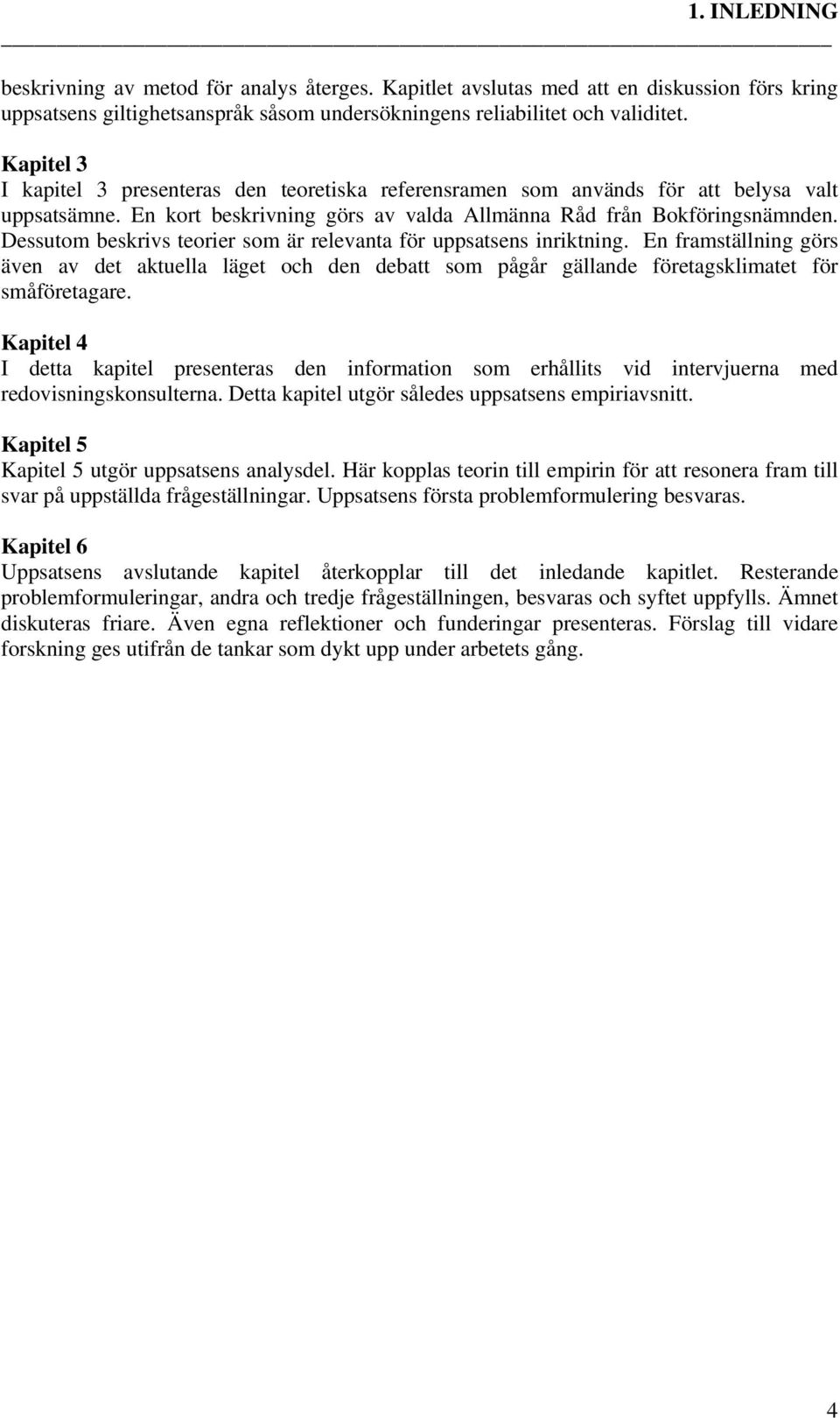 Dessutom beskrivs teorier som är relevanta för uppsatsens inriktning. En framställning görs även av det aktuella läget och den debatt som pågår gällande företagsklimatet för småföretagare.