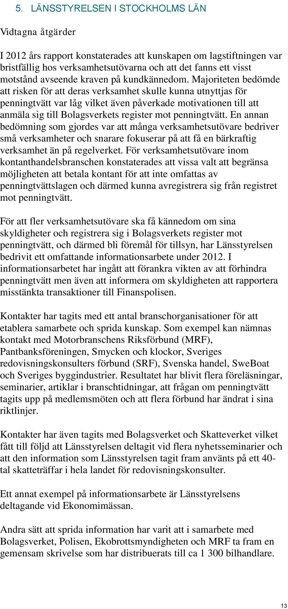 Majoriteten bedömde att risken för att deras verksamhet skulle kunna utnyttjas för penningtvätt var låg vilket även påverkade motivationen till att anmäla sig till Bolagsverkets register mot