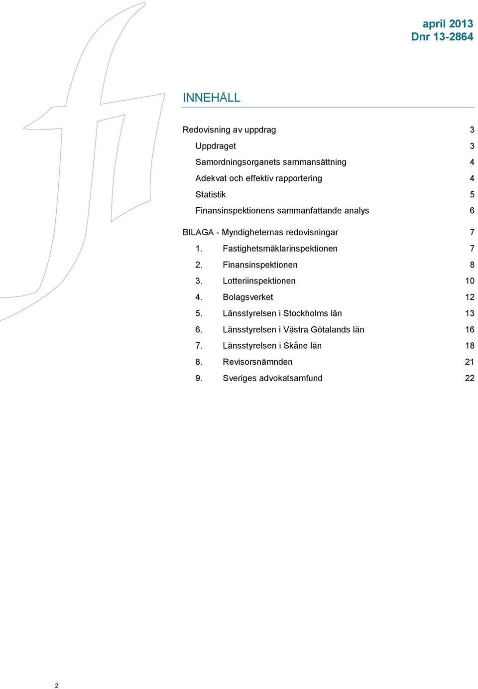 Fastighetsmäklarinspektionen 7 2. Finansinspektionen 8 3. Lotteriinspektionen 10 4. Bolagsverket 12 5.