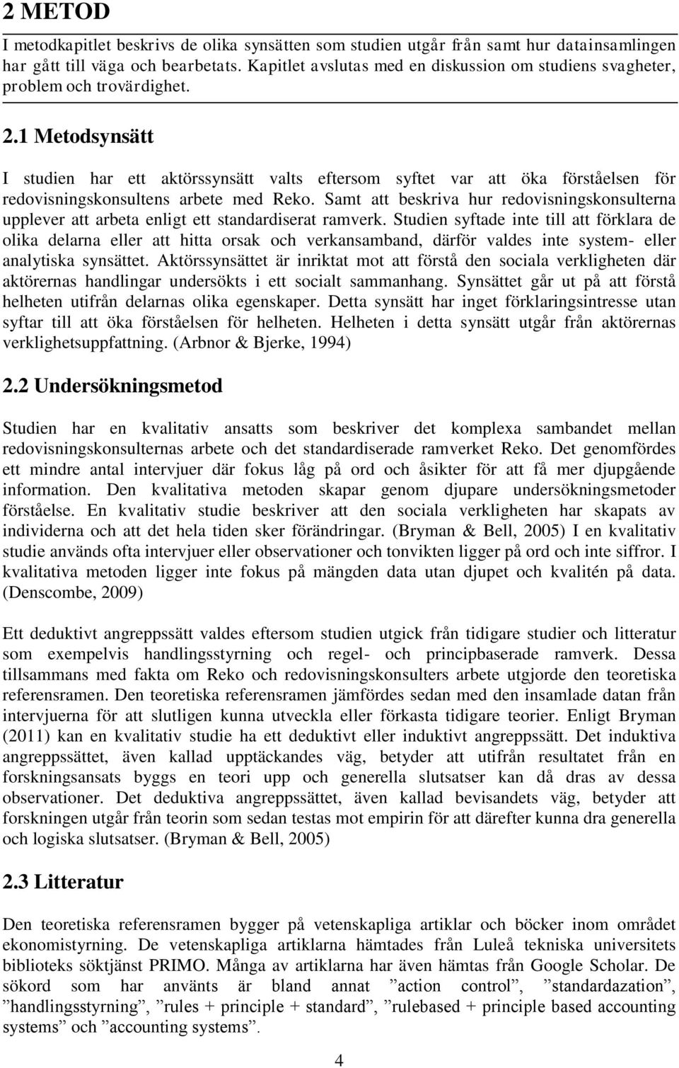 1 Metodsynsätt I studien har ett aktörssynsätt valts eftersom syftet var att öka förståelsen för redovisningskonsultens arbete med Reko.