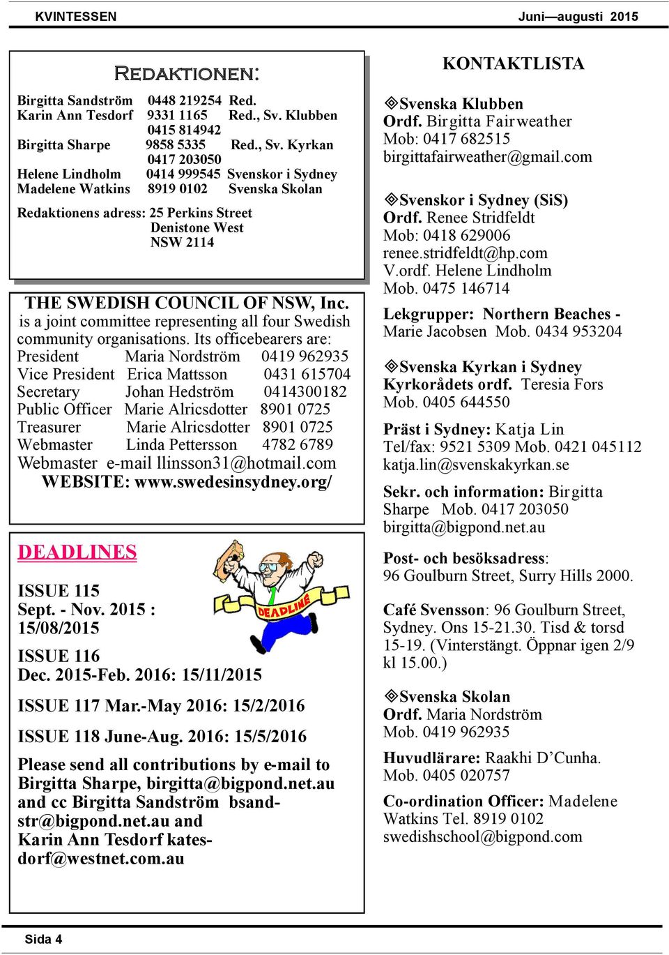 Kyrkan 0417 203050 Helene Lindholm 0414 999545 Svenskor i Sydney Madelene Watkins 8919 0102 Svenska Skolan Redaktionens adress: 25 Perkins Street Denistone West NSW 2114 THE SWEDISH COUNCIL OF NSW,