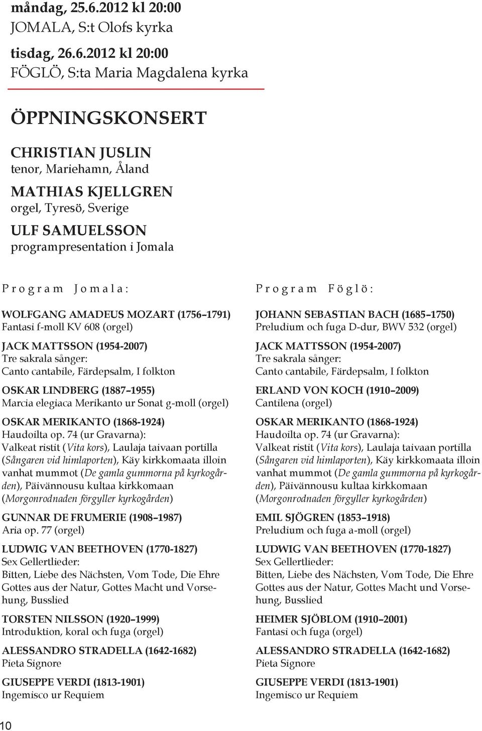 6.2012 kl 20:00 FÖGLÖ, S:ta Maria Magdalena kyrka ÖPPNINGSKONSERT CHRISTIAN JUSLIN tenor, Mariehamn, Åland MATHIAS KJELLGREN orgel, Tyresö, Sverige ULF SAMUELSSON programpresentation i Jomala P r o g