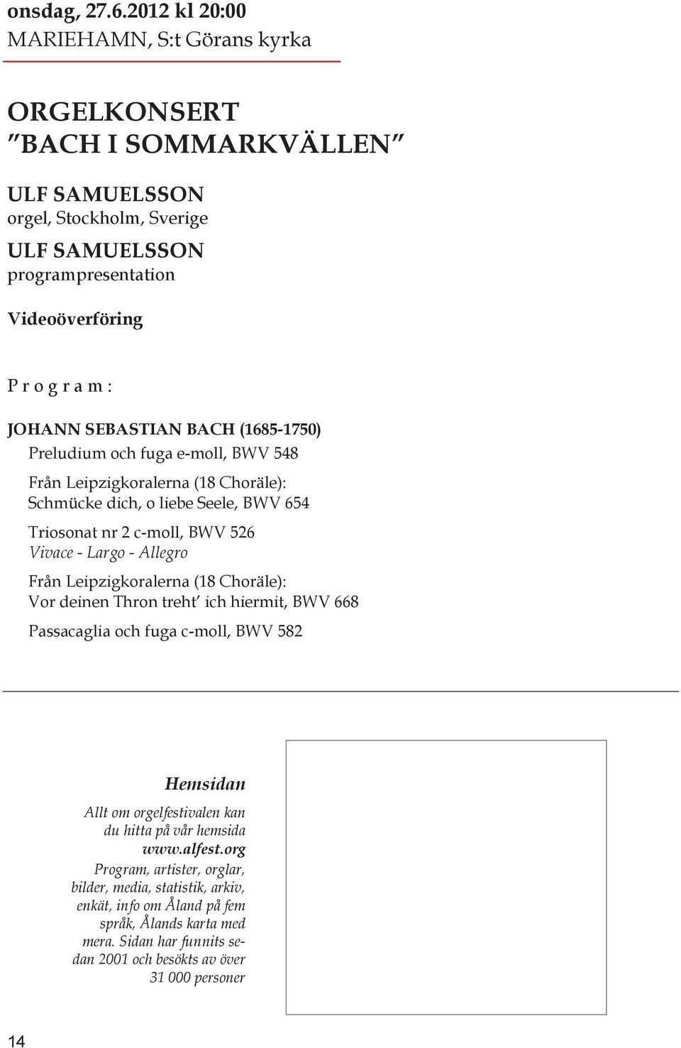 SEBASTIAN BACH (1685-1750) Preludium och fuga e-moll, BWV 548 Från Leipzigkoralerna (18 Choräle): Schmücke dich, o liebe Seele, BWV 654 Triosonat nr 2 c-moll, BWV 526 Vivace - Largo - Allegro