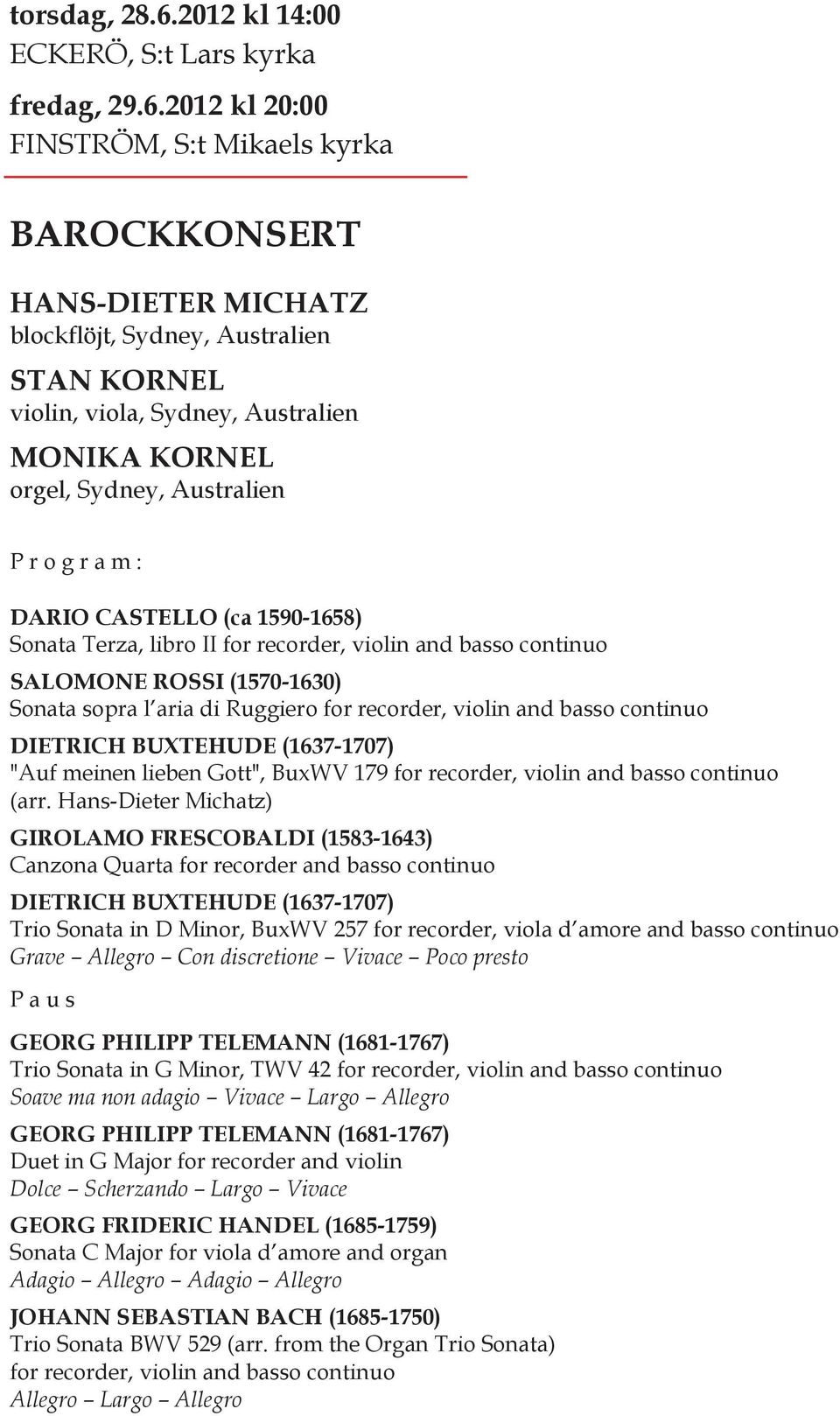 2012 kl 20:00 FINSTRÖM, S:t Mikaels kyrka BAROCKKONSERT HANS-DIETER MICHATZ blockflöjt, Sydney, Australien STAN KORNEL violin, viola, Sydney, Australien MONIKA KORNEL orgel, Sydney, Australien P r o