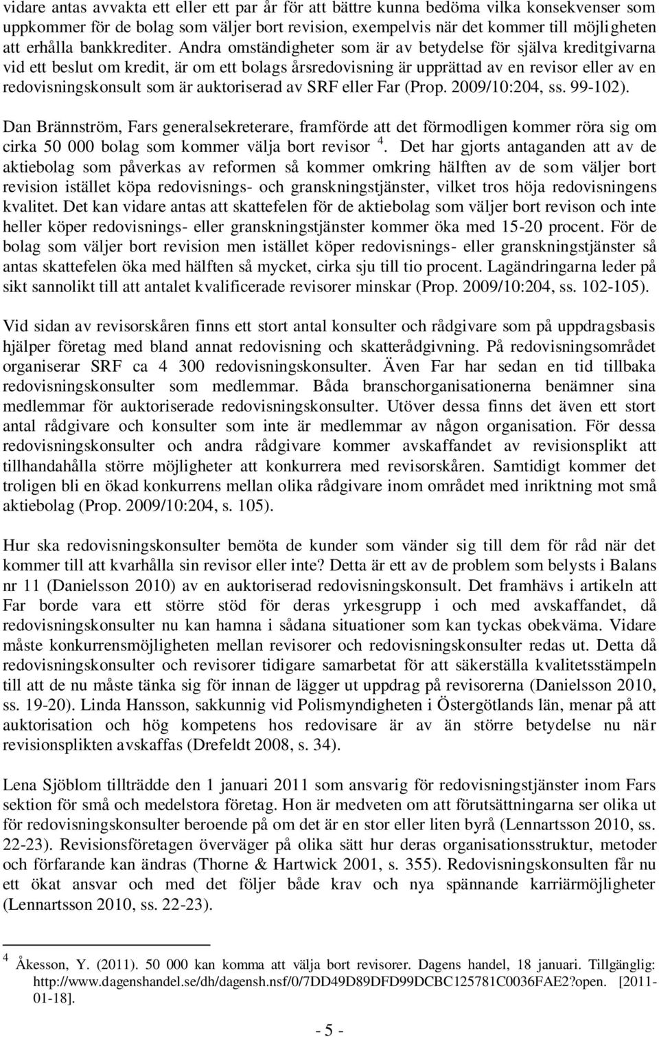 Andra omständigheter som är av betydelse för själva kreditgivarna vid ett beslut om kredit, är om ett bolags årsredovisning är upprättad av en revisor eller av en redovisningskonsult som är