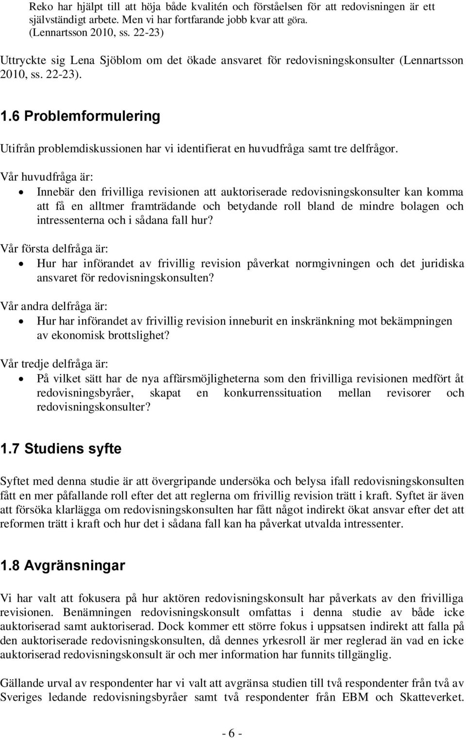 6 Problemformulering Utifrån problemdiskussionen har vi identifierat en huvudfråga samt tre delfrågor.