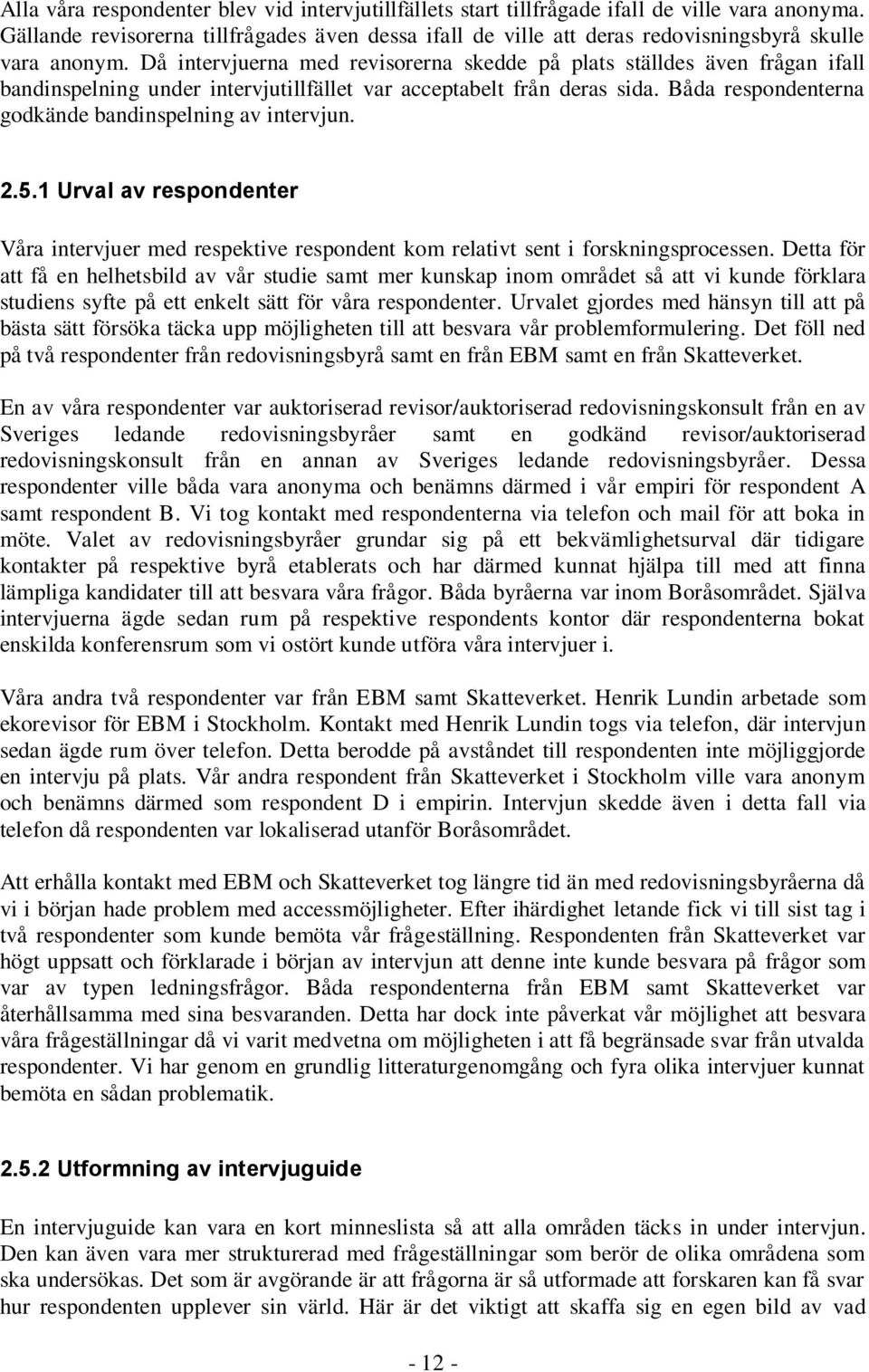 Då intervjuerna med revisorerna skedde på plats ställdes även frågan ifall bandinspelning under intervjutillfället var acceptabelt från deras sida.