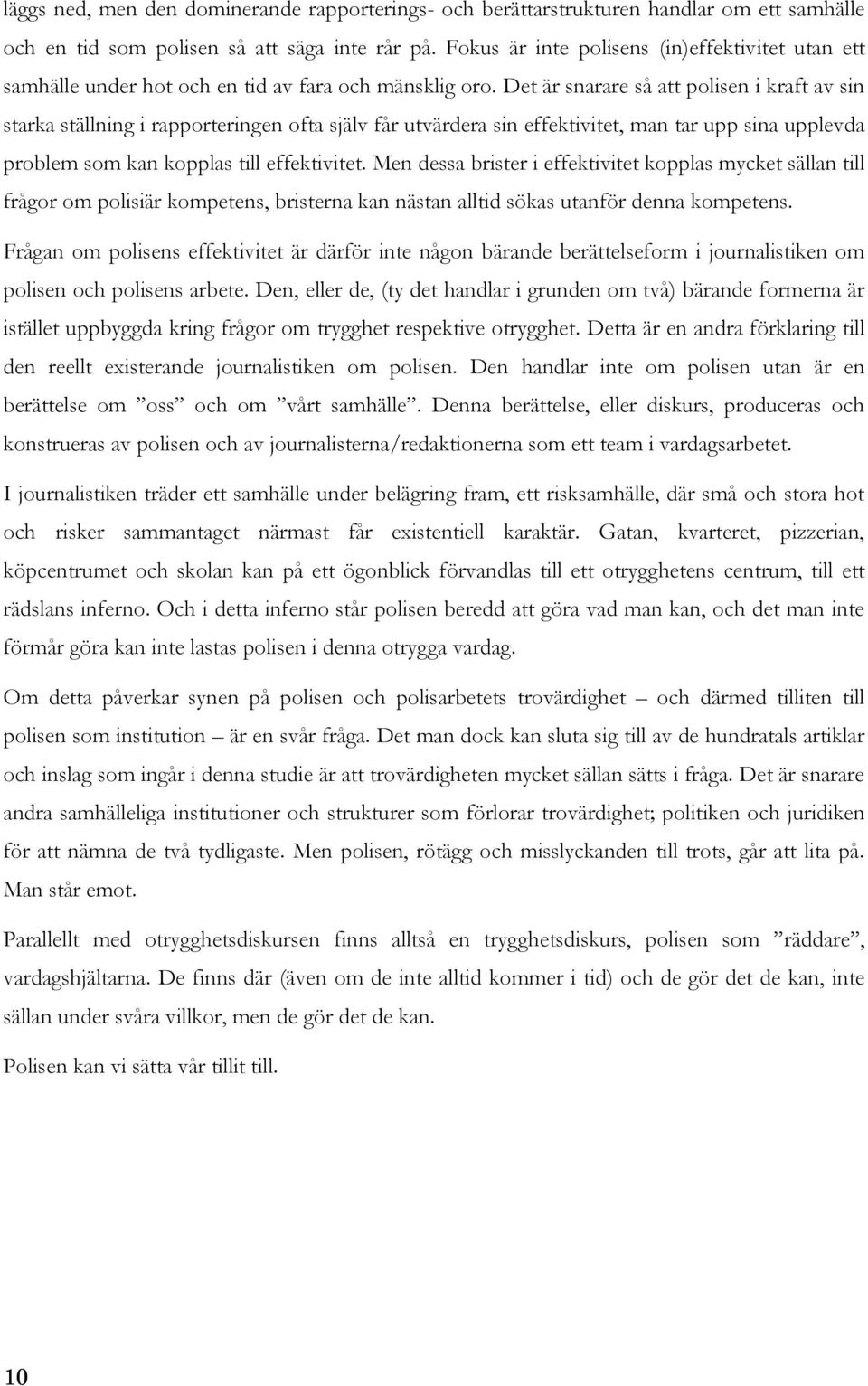 Det är snarare så att polisen i kraft av sin starka ställning i rapporteringen ofta själv får utvärdera sin effektivitet, man tar upp sina upplevda problem som kan kopplas till effektivitet.