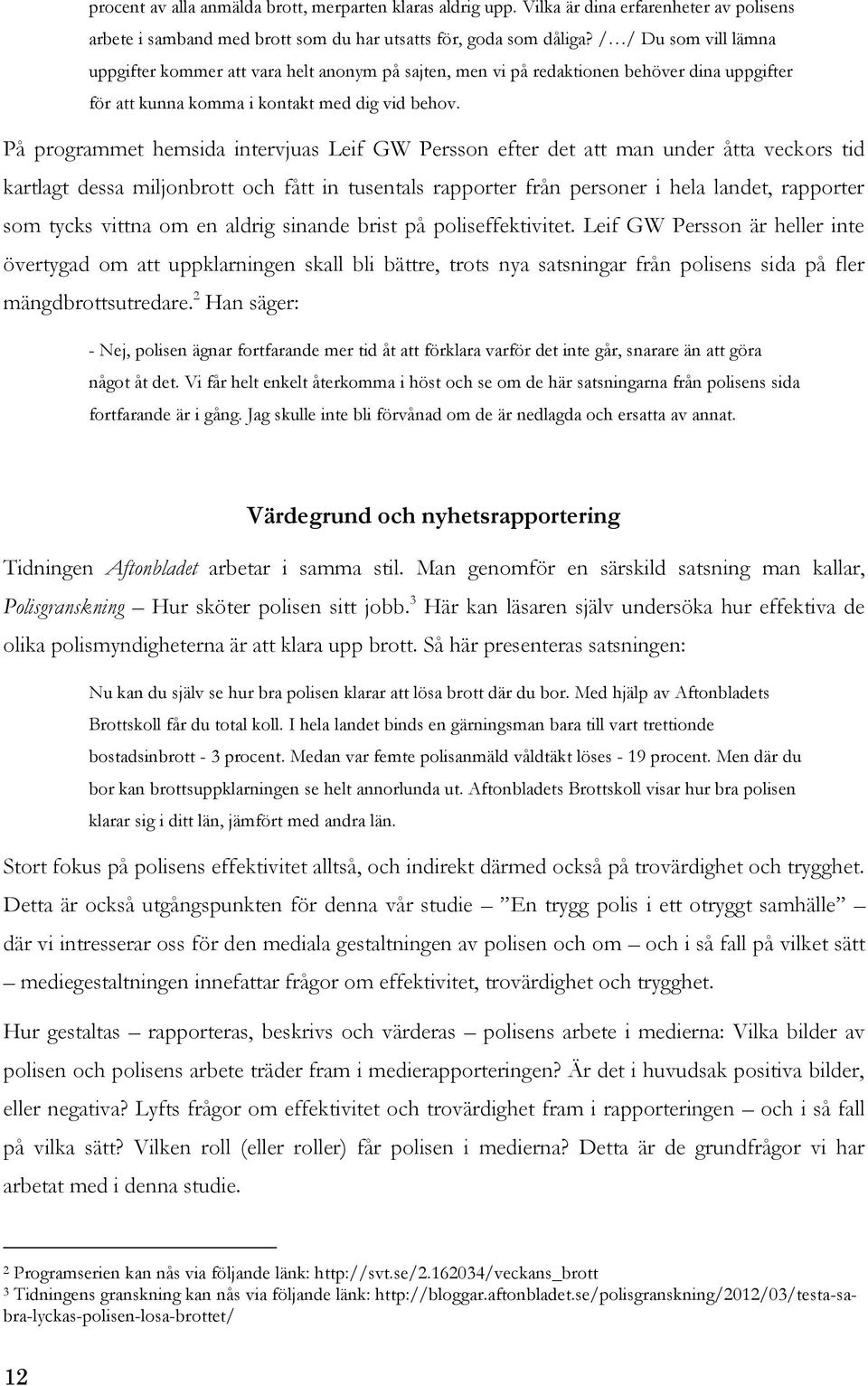 På programmet hemsida intervjuas Leif GW Persson efter det att man under åtta veckors tid kartlagt dessa miljonbrott och fått in tusentals rapporter från personer i hela landet, rapporter som tycks