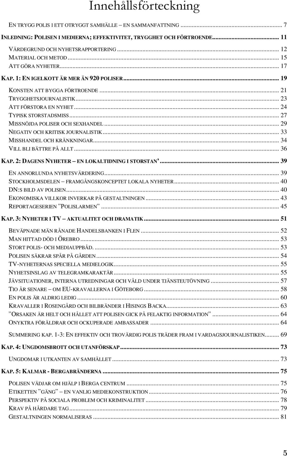 .. 24 TYPISK STORSTADSMISS... 27 MISSNÖJDA POLISER OCH SEXHANDEL... 29 NEGATIV OCH KRITISK JOURNALISTIK... 33 MISSHANDEL OCH KRÄNKNINGAR... 34 VILL BLI BÄTTRE PÅ ALLT... 36 KAP.