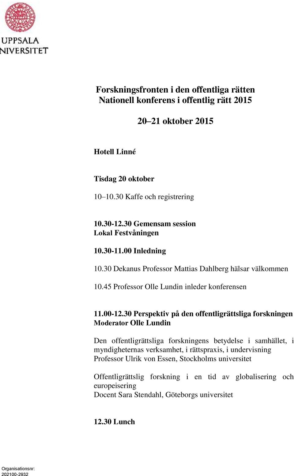 30 Perspektiv på den offentligrättsliga forskningen Moderator Olle Lundin Den offentligrättsliga forskningens betydelse i samhället, i myndigheternas verksamhet, i rättspraxis, i