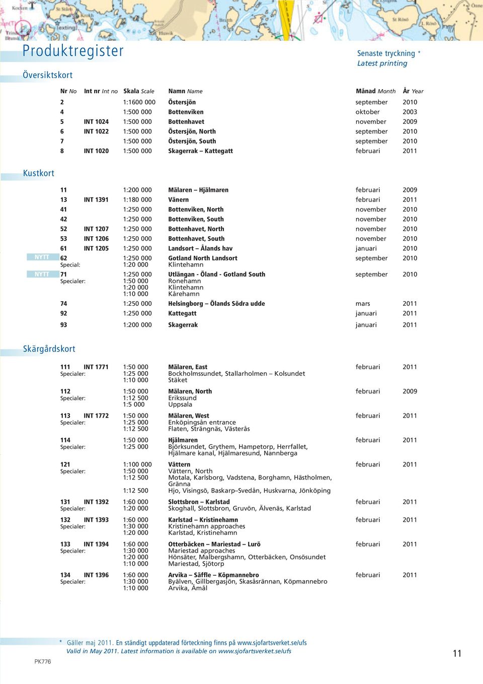 2011 Kustkort NYTT NYTT 11 1:200 000 Mälaren Hjälmaren februari 2009 13 INT 1391 1:180 000 Vänern februari 2011 41 1:250 000 Bottenviken, North november 2010 42 1:250 000 Bottenviken, South november