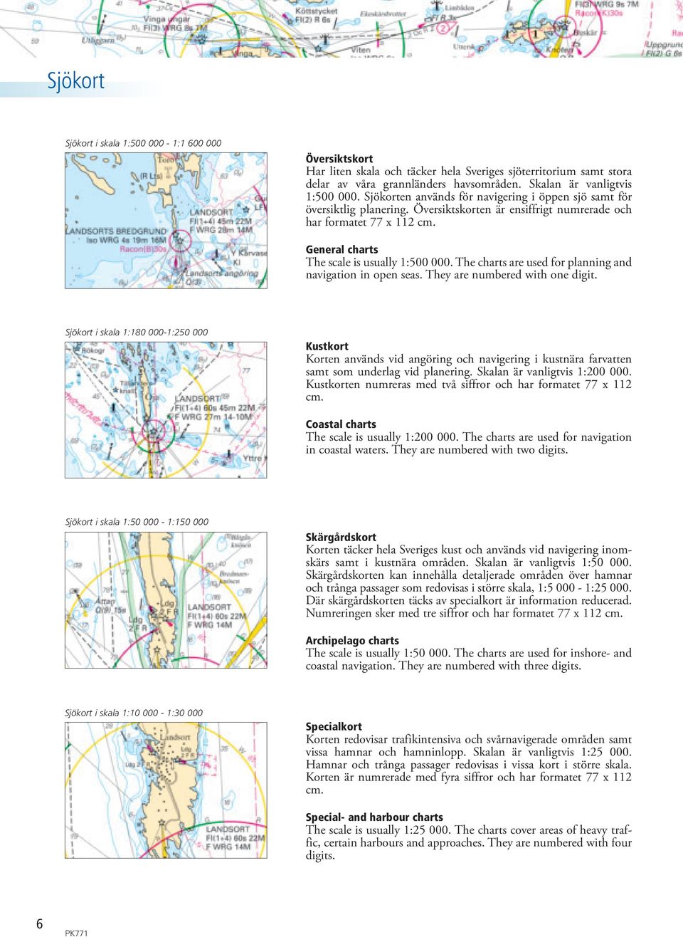 The charts are used for planning and navigation in open seas. They are numbered with one digit.