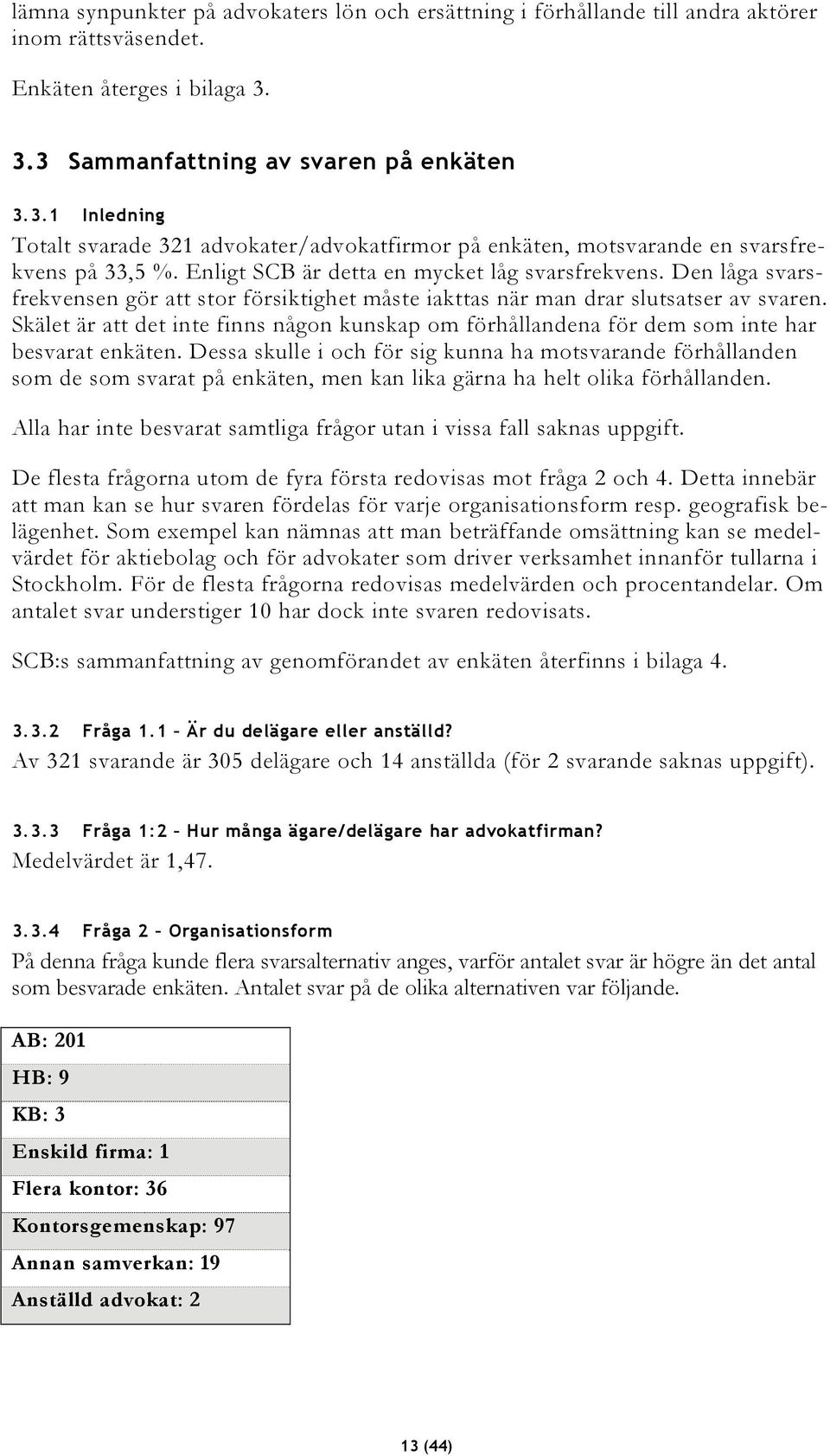 Den låga svarsfrekvensen gör att stor försiktighet måste iakttas när man drar slutsatser av svaren. Skälet är att det inte finns någon kunskap om förhållandena för dem som inte har besvarat enkäten.