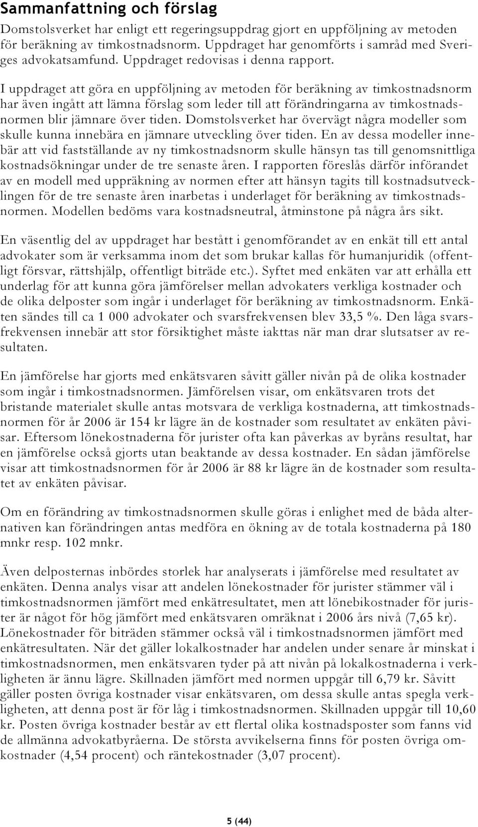 I uppdraget att göra en uppföljning av metoden för beräkning av timkostnadsnorm har även ingått att lämna förslag som leder till att förändringarna av timkostnadsnormen blir jämnare över tiden.