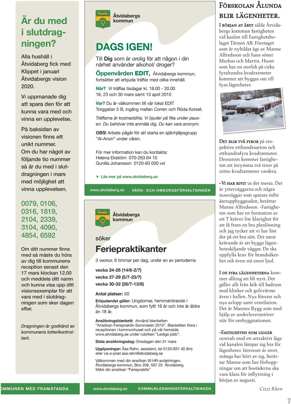 0079, 0106, 0316, 1819, 2104, 2339, 3104, 4090, 4854, 6592 Om ditt nummer finns med så måste du höra av dig till kommunens reception senast den 17 mars klockan 12.