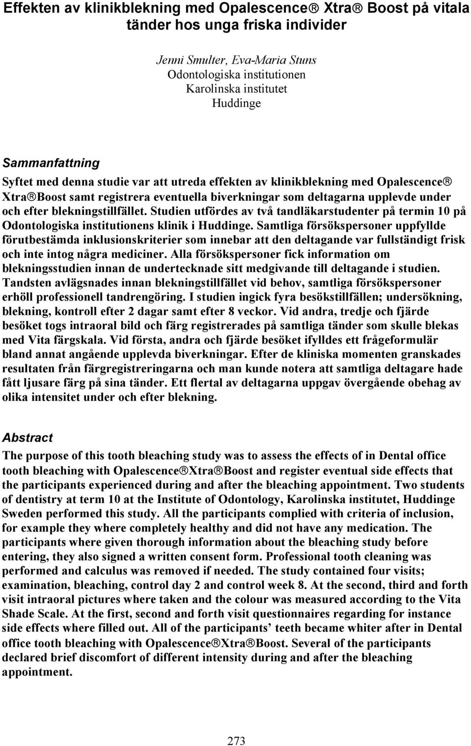 blekningstillfället. Studien utfördes av två tandläkarstudenter på termin 10 på Odontologiska institutionens klinik i Huddinge.