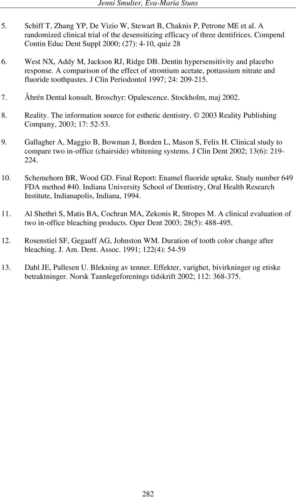 A comparison of the effect of strontium acetate, pottassium nitrate and fluoride toothpastes. J Clin Periodontol 1997; 24: 209-215. 7. Åhrén Dental konsult. Broschyr: Opalescence. Stockholm, maj 2002.