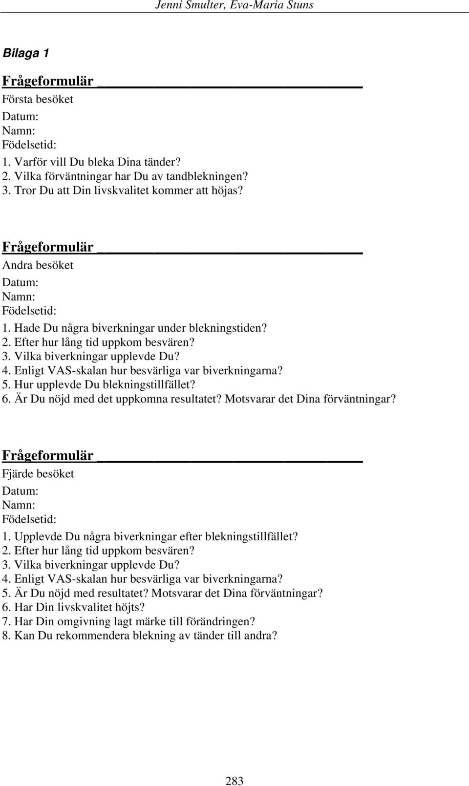 Enligt VAS-skalan hur besvärliga var biverkningarna? 5. Hur upplevde Du blekningstillfället? 6. Är Du nöjd med det uppkomna resultatet? Motsvarar det Dina förväntningar?