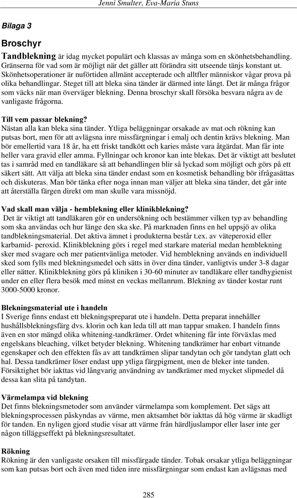 Det är många frågor som väcks när man överväger blekning. Denna broschyr skall försöka besvara några av de vanligaste frågorna. Till vem passar blekning? Nästan alla kan bleka sina tänder.