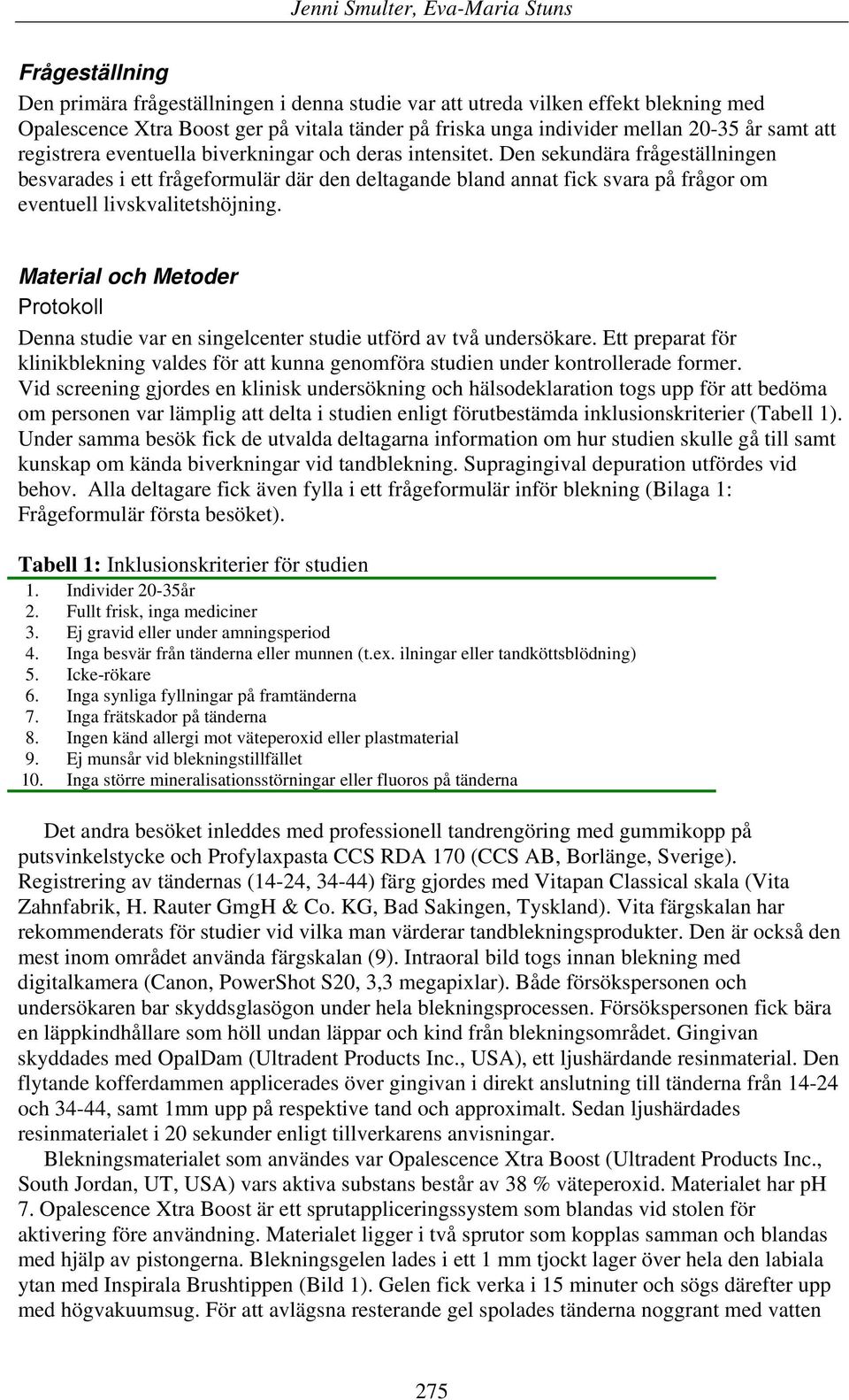 Den sekundära frågeställningen besvarades i ett frågeformulär där den deltagande bland annat fick svara på frågor om eventuell livskvalitetshöjning.