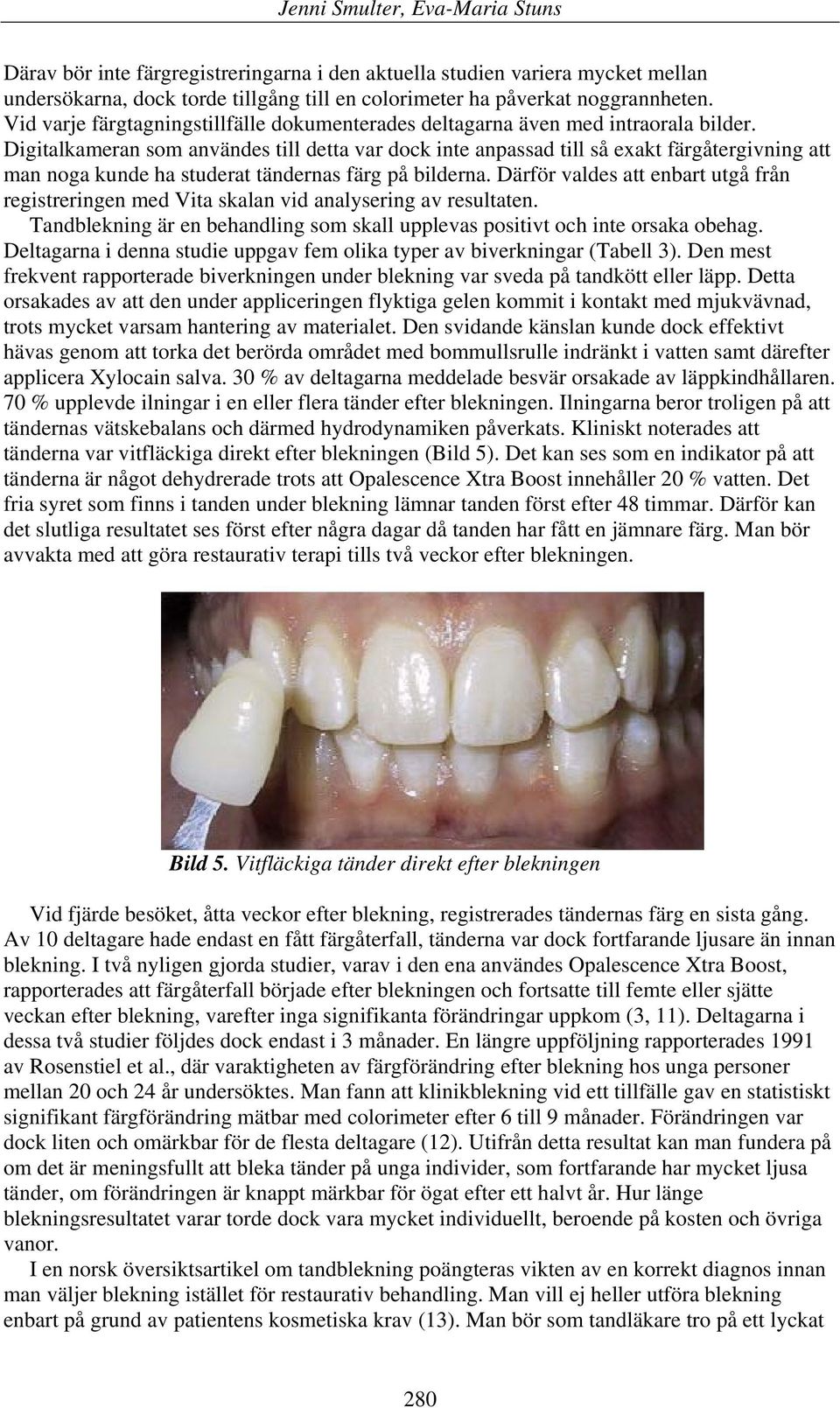 Digitalkameran som användes till detta var dock inte anpassad till så exakt färgåtergivning att man noga kunde ha studerat tändernas färg på bilderna.