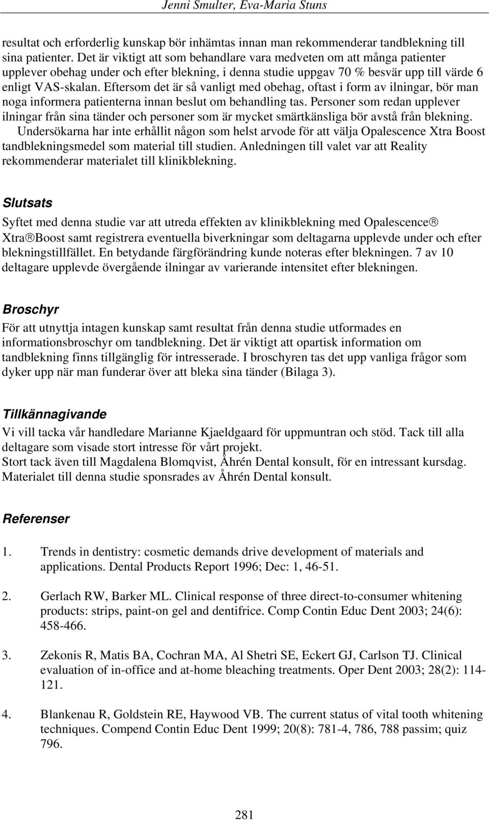 Eftersom det är så vanligt med obehag, oftast i form av ilningar, bör man noga informera patienterna innan beslut om behandling tas.