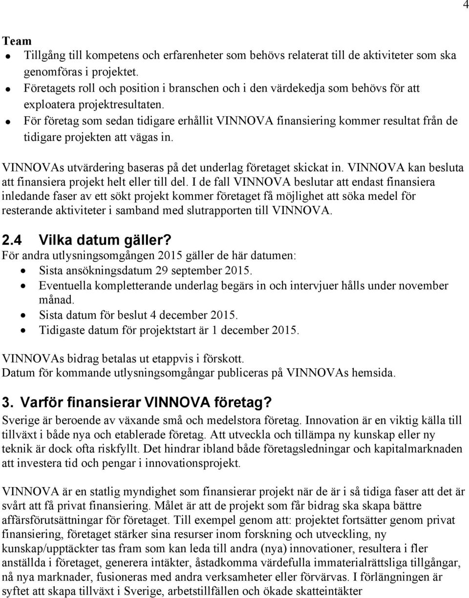 För företag som sedan tidigare erhållit VINNOVA finansiering kommer resultat från de tidigare projekten att vägas in. VINNOVAs utvärdering baseras på det underlag företaget skickat in.