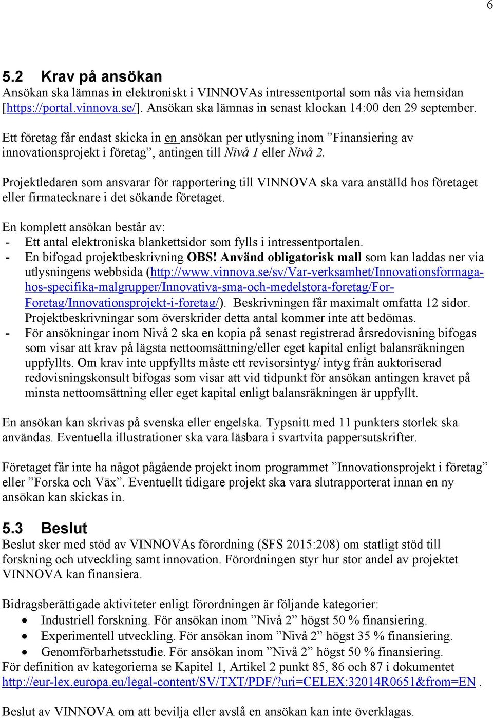 Projektledaren som ansvarar för rapportering till VINNOVA ska vara anställd hos företaget eller firmatecknare i det sökande företaget.