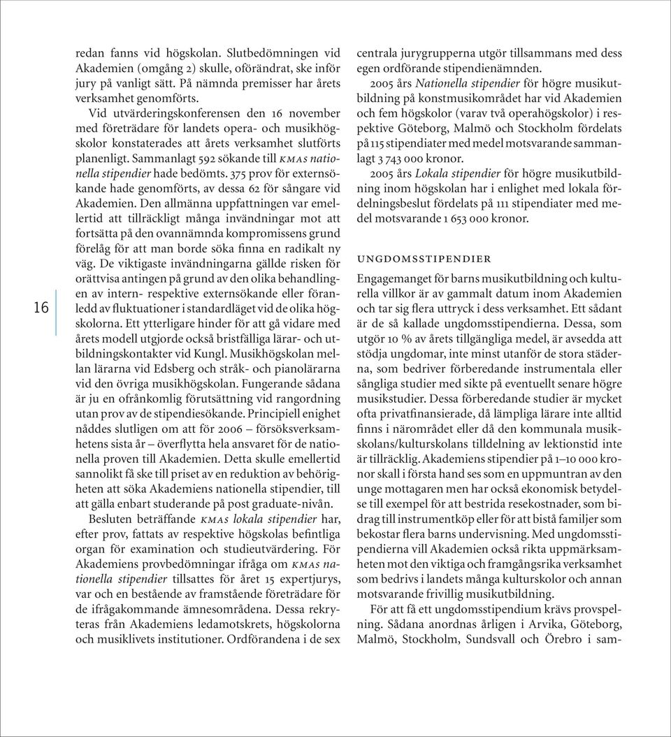 Sammanlagt 592 sökande till kmas nationella stipendier hade bedömts. 375 prov för externsökande hade genomförts, av dessa 62 för sångare vid Akademien.