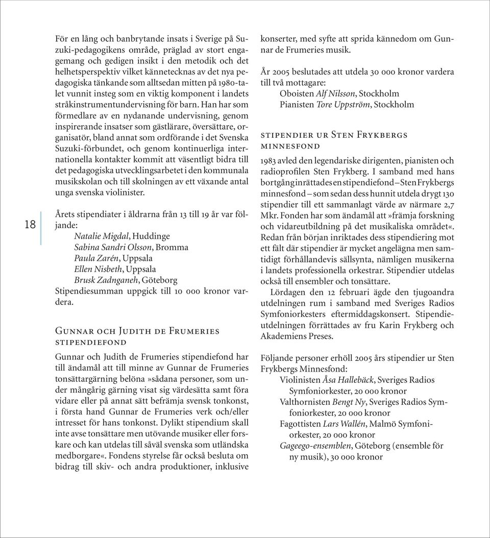 Han har som förmedlare av en nydanande undervisning, genom inspirerande insatser som gästlärare, översättare, organisatör, bland annat som ordförande i det Svenska Suzuki-förbundet, och genom