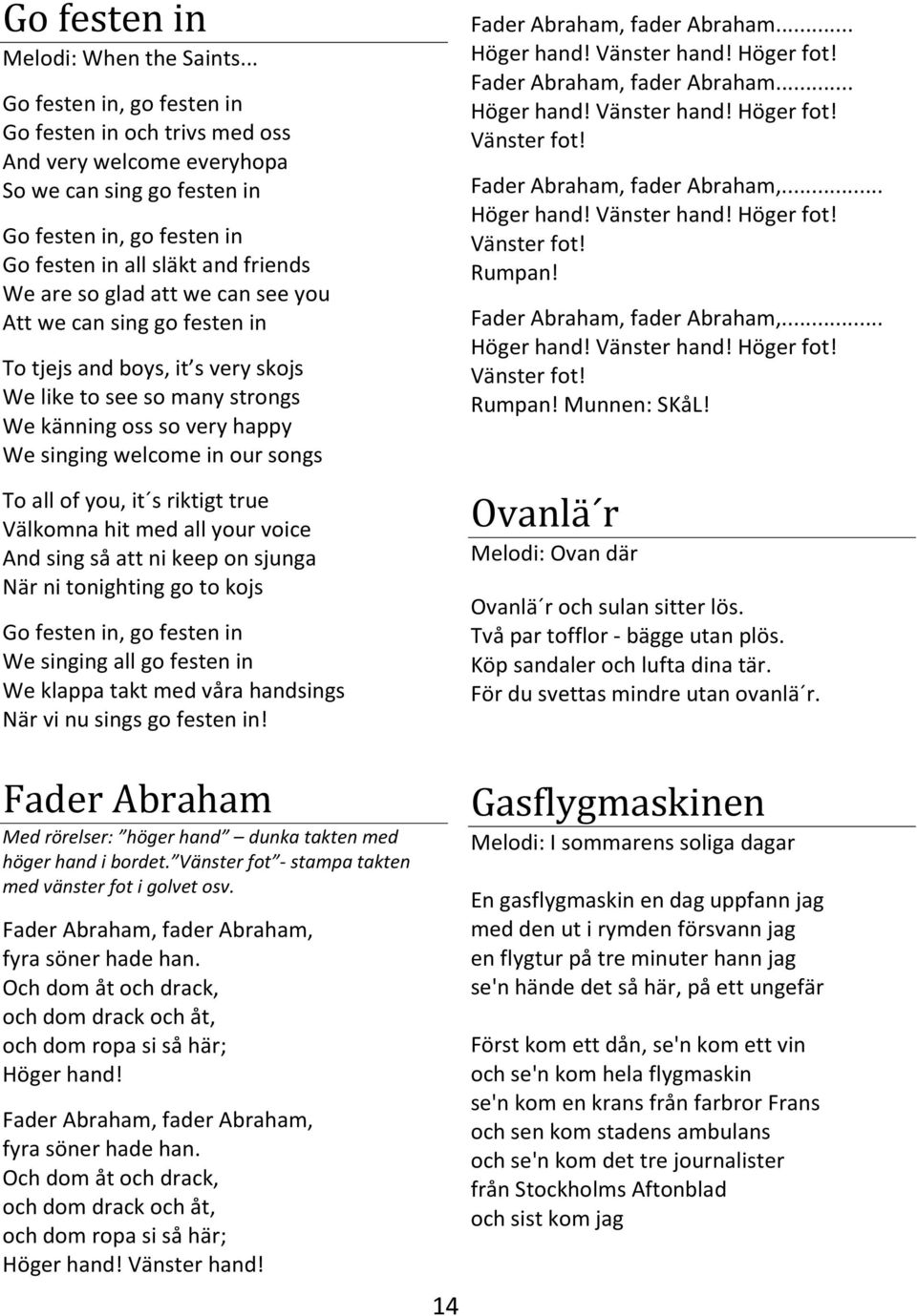 can see you Att we can sing go festen in To tjejs and boys, it s very skojs We like to see so many strongs We känning oss so very happy We singing welcome in our songs To all of you, it s riktigt