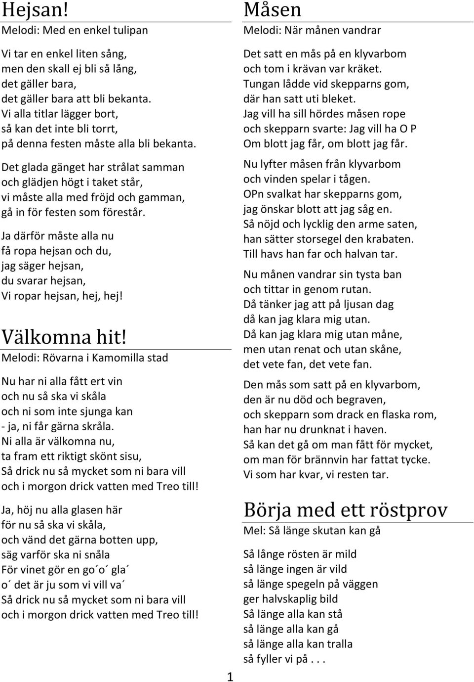 Det glada gänget har strålat samman och glädjen högt i taket står, vi måste alla med fröjd och gamman, gå in för festen som förestår.