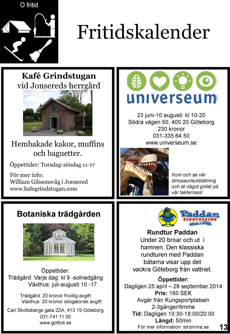 Botaniska trädgården Öppettider: Trädgård: Varje dag: kl 9 -solnedgång Växthus: juli-augusti 10-17 Trädgård: 20 kronor frivillig avgift Växthus: 20 kronor obligatorisk avgift Carl Skottsbergs gata