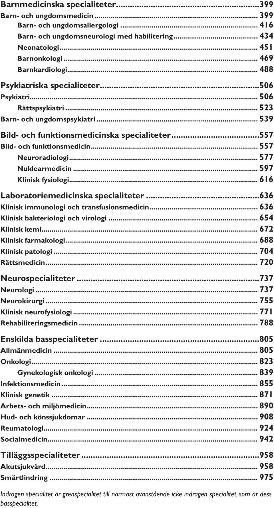 ..557 Bild- och funktionsmedicin... 557 Neuroradiologi... 577 Nuklearmedicin... 597 Klinisk fysiologi... 616 Laboratoriemedicinska specialiteter...636 Klinisk immunologi och transfusionsmedicin.