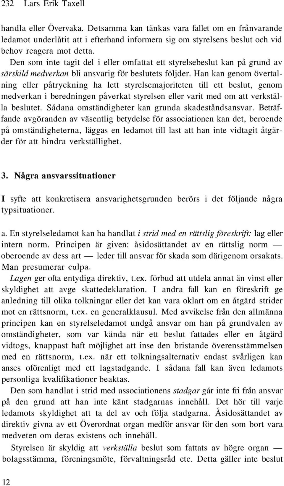 Han kan genom övertalning eller påtryckning ha lett styrelsemajoriteten till ett beslut, genom medverkan i beredningen påverkat styrelsen eller varit med om att verkställa beslutet.