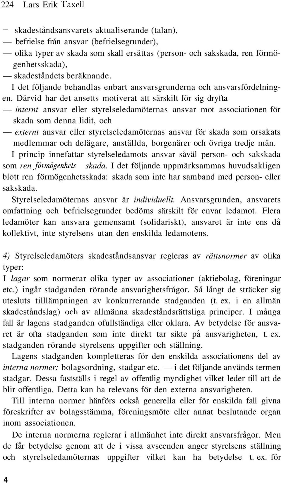 Därvid har det ansetts motiverat att särskilt för sig dryfta internt ansvar eller styrelseledamöternas ansvar mot associationen för skada som denna lidit, och externt ansvar eller