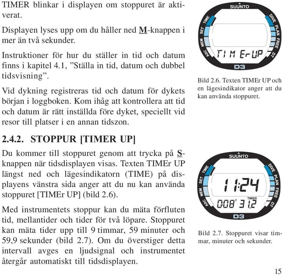 Du kan dock använda stoppuret medan du dyker om båda dyklägena GUGE och är