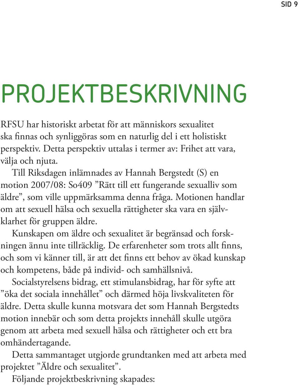 Till Riksdagen inlämnades av Hannah Bergstedt (S) en motion 2007/08: So409 Rätt till ett fungerande sexualliv som äldre, som ville uppmärksamma denna fråga.