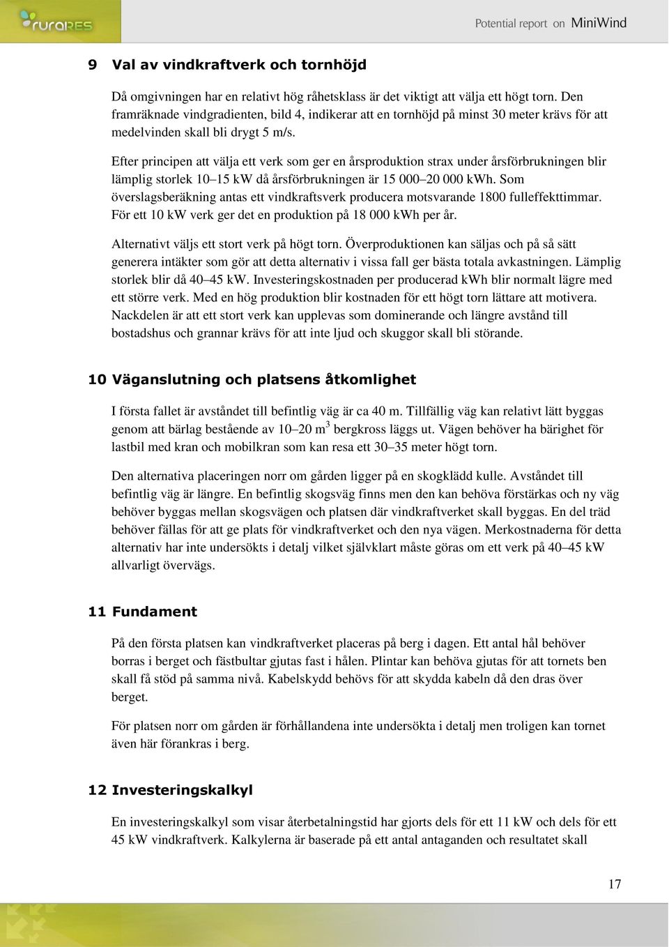 Efter principen att välja ett verk som ger en årsproduktion strax under årsförbrukningen blir lämplig storlek 10 15 kw då årsförbrukningen är 15 000 20 000 kwh.