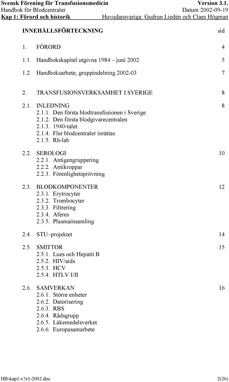 3.1. Erytrocyter 2.3.2. Trombocyter 2.3.3. Filtrering 2.3.4. Aferes 2.3.5. Plasmainsamling 2.4. STU projektet 14 2.5. SMITTOR 15 2.5.1. Lues och Hepatit B 2.5.2. HIV/aids 2.5.3. HCV 2.5.4. HTLV I/II 2.