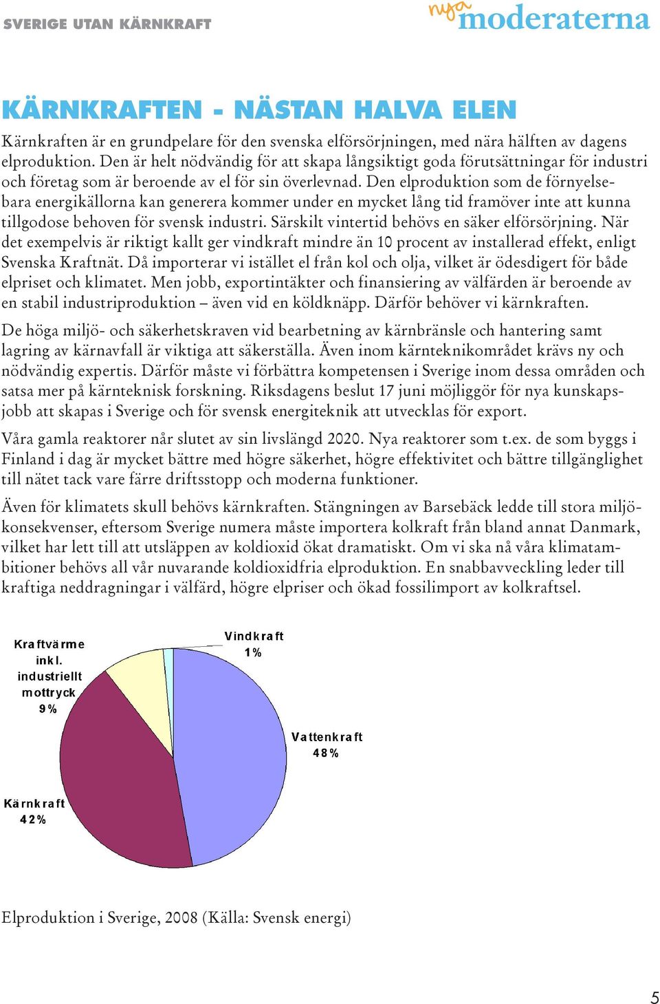 Den elproduktion som de förnyelsebara energikällorna kan generera kommer under en mycket lång tid framöver inte att kunna tillgodose behoven för svensk industri.